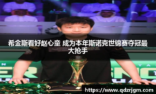 希金斯看好赵心童 成为本年斯诺克世锦赛夺冠最大抢手