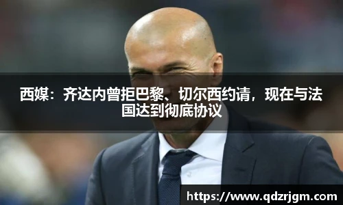 西媒：齐达内曾拒巴黎、切尔西约请，现在与法国达到彻底协议